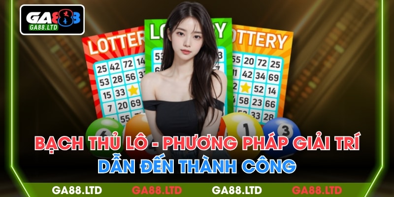 Bạch Thủ Lô - Cách Chơi Xổ Số Nâng Cao Chiến Thắng