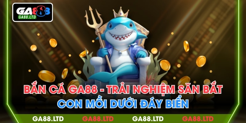 Bắn Cá GA88 - Trải Nghiệm Săn Bắt Con Mồi Dưới Đáy Biển