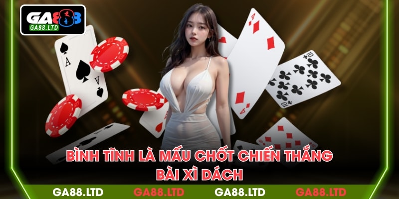 Bình tĩnh là mấu chốt chiến thắng bài Xì Dách
