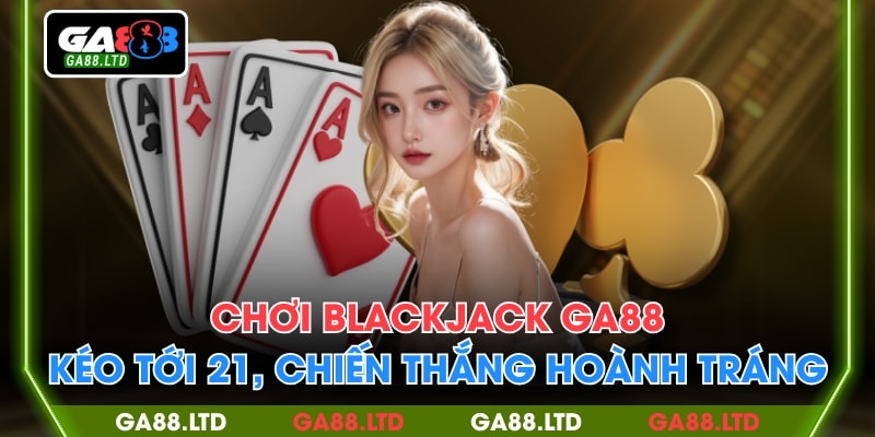 Chơi Blackjack GA88 - Kéo Tới 21, Chiến Thắng Hoành Tráng