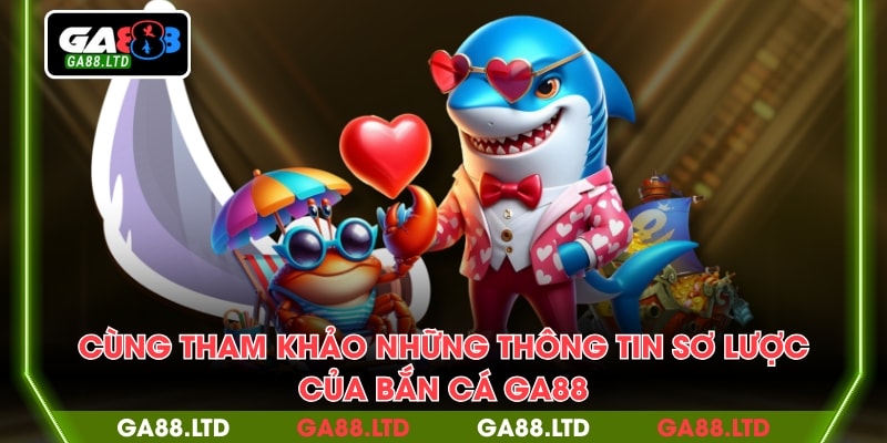 Cùng tham khảo những thông tin sơ lược của bắn cá GA88