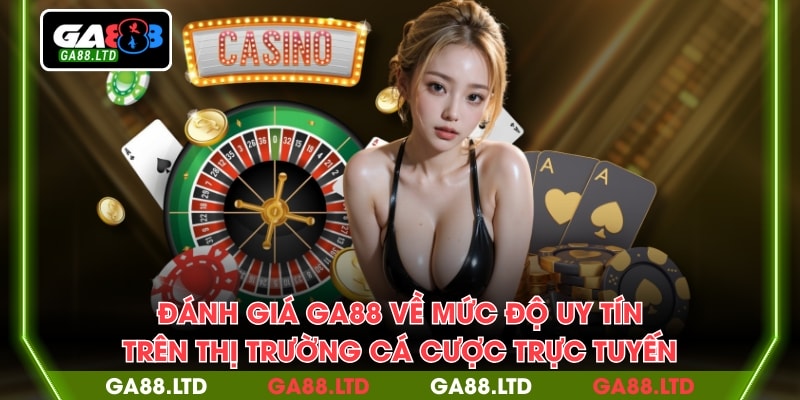 Đánh giá GA88 về mức độ uy tín trên thị trường cá cược trực tuyến
