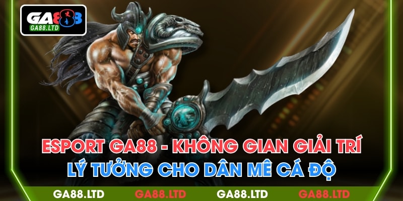 Esport GA88 - Không Gian Giải Trí Lý Tưởng Cho Dân Mê Cá Độ