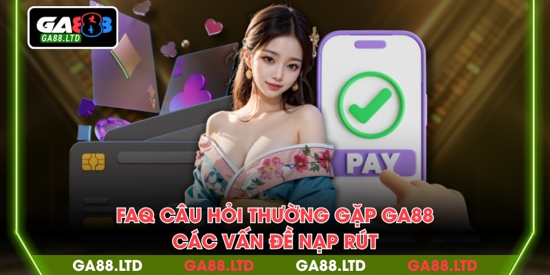 FAQ câu hỏi thường gặp GA88 các vấn đề nạp rút