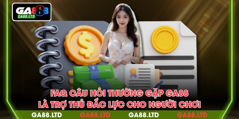 FAQ câu hỏi thường gặp GA88 là trợ thủ đắc lực cho người chơi