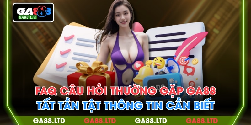 FAQ Câu Hỏi Thường Gặp GA88 - Tất Tần Tật Thông Tin Cần Biết