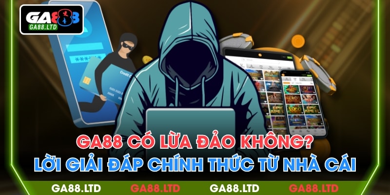 GA88 Có Lừa Đảo Không? Lời Giải Đáp Chính Thức Từ Nhà Cái