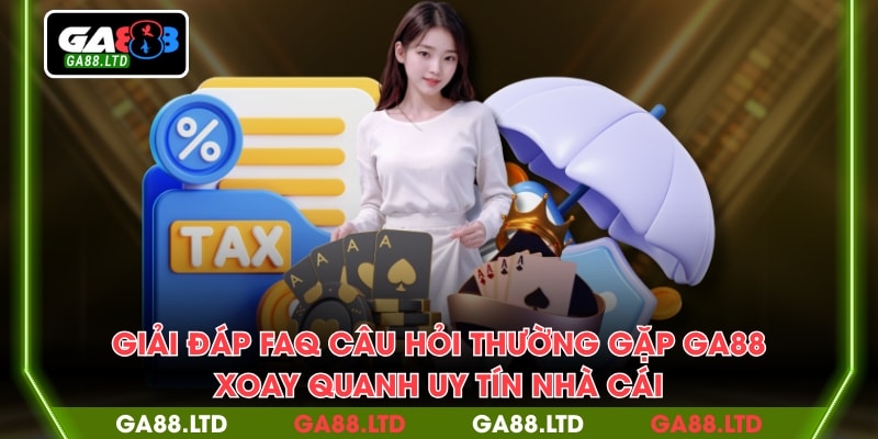 Giải đáp FAQ câu hỏi thường gặp GA88 xoay quanh uy tín nhà cái