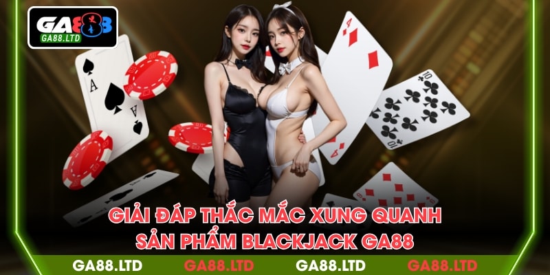 Giải đáp thắc mắc xung quanh sản phẩm blackjack GA88