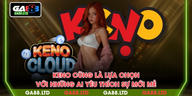 Keno cũng là lựa chọn với những ai yêu thích sự mới mẻ