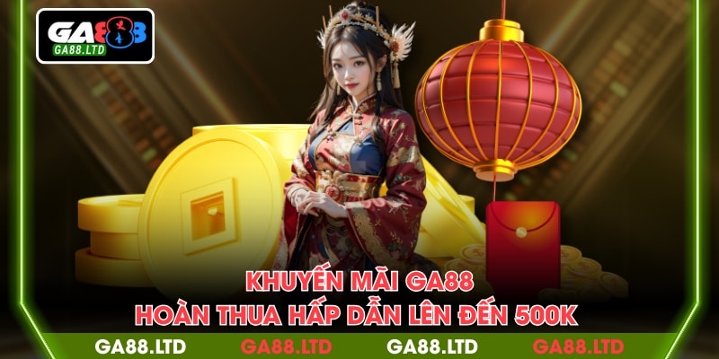 Khuyến mãi GA88 hoàn thua hấp dẫn lên đến 500K