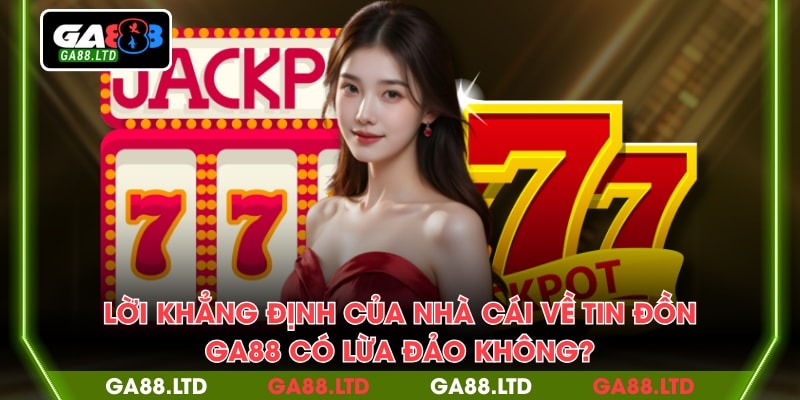 Lời khẳng định của nhà cái về tin đồn “GA88 có lừa đảo không?”