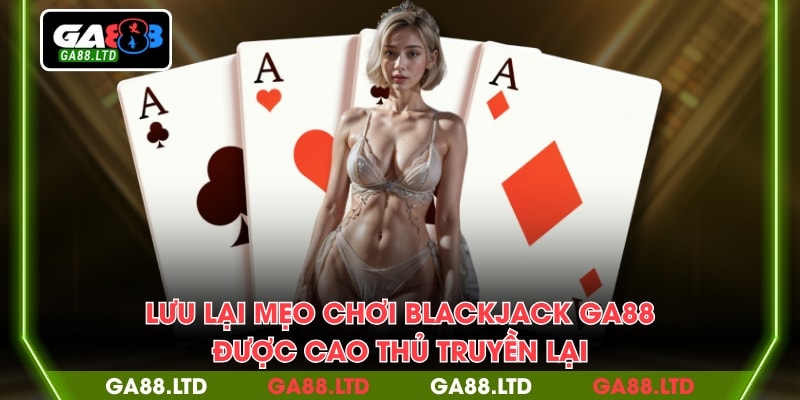 Lưu lại mẹo chơi blackjack GA88 được cao thủ truyền lại