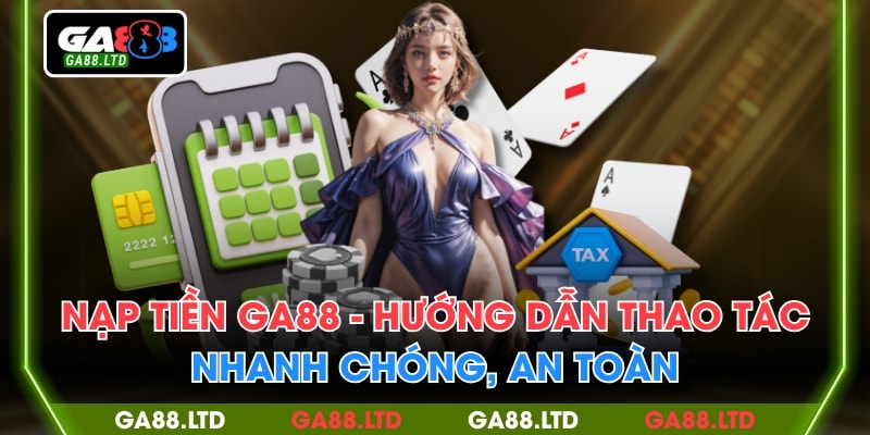 Nạp Tiền GA88 - Hướng Dẫn Thao Tác Nhanh Chóng, An Toàn