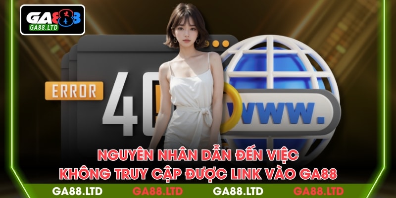 Nguyên nhân dẫn đến việc không truy cập được link vào GA88