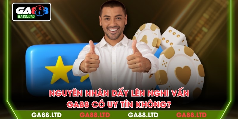 Nguyên nhân dấy lên nghi vấn GA88 có uy tín không?