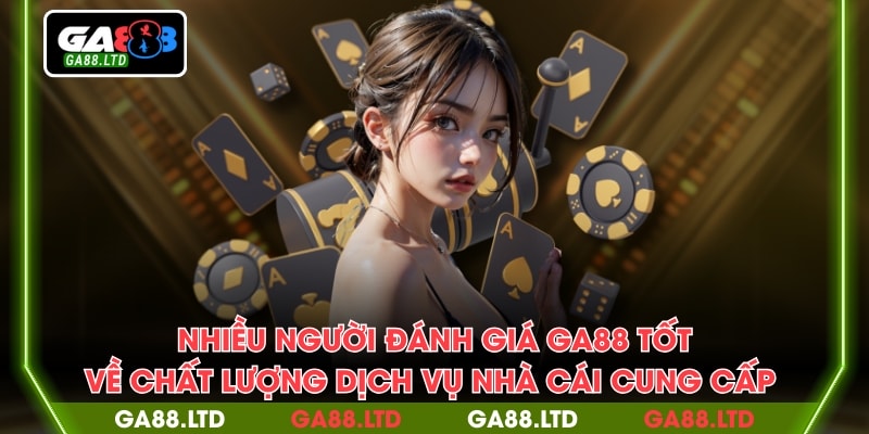 Nhiều người đánh giá GA88 tốt về chất lượng dịch vụ nhà cái cung cấp