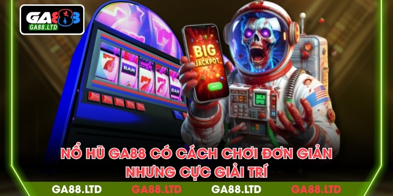 Nổ hũ GA88 có cách chơi đơn giản nhưng cực giải trí
