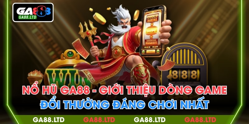Nổ Hũ GA88 - Điểm Đến Dành Cho Người Chơi Đổi Thưởng