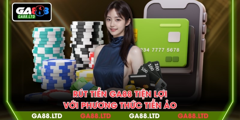 Rút tiền Ga88 tiện lợi với phương thức tiền ảo