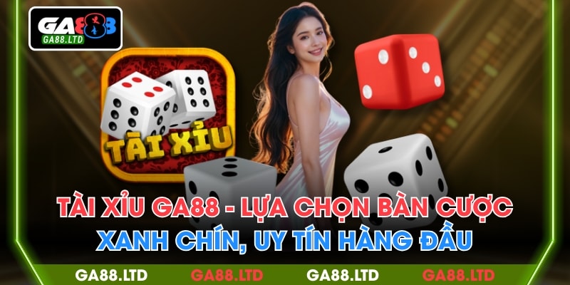Tài Xỉu GA88 - Lựa Chọn Bàn Cược Xanh Chín, Uy Tín Hàng Đầu