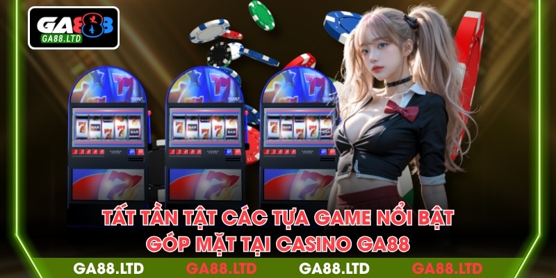 Tất tần tật các tựa game nổi bật góp mặt tại casino GA88