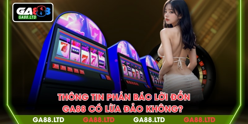 Thông tin phản bác lời đồn “GA88 có lừa đảo không?”
