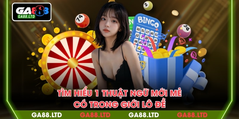 Tìm hiểu 1 thuật ngữ mới mẻ có trong giới lô đề