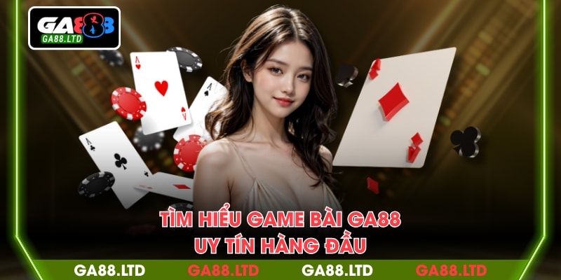 Tìm hiểu game bài GA88 uy tín hàng đầu
