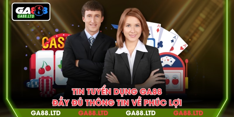 Tin tuyển dụng GA88 đầy đủ thông tin về phúc lợi