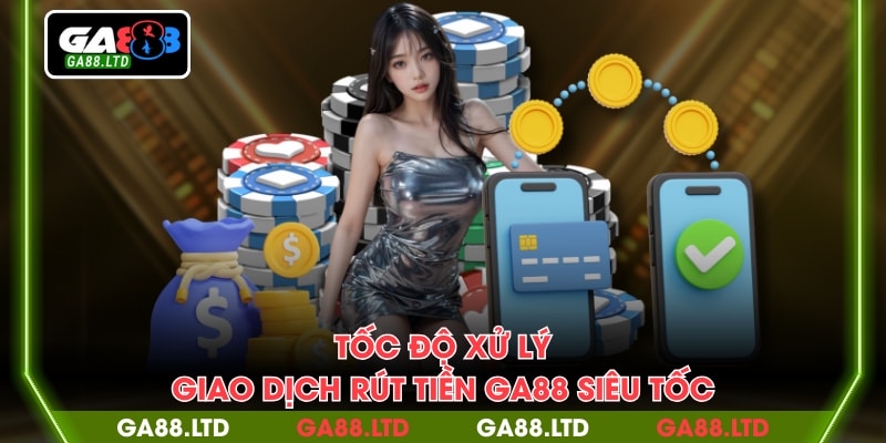 Tốc độ xử lý giao dịch rút tiền GA88 siêu tốc