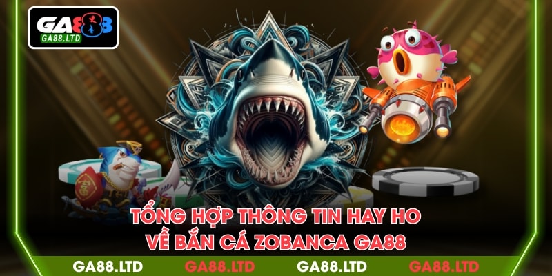 Tổng hợp thông tin hay ho về bắn cá zobanca GA88
