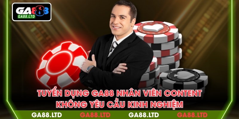 Tuyển dụng GA88 nhân viên content không yêu cầu kinh nghiệm