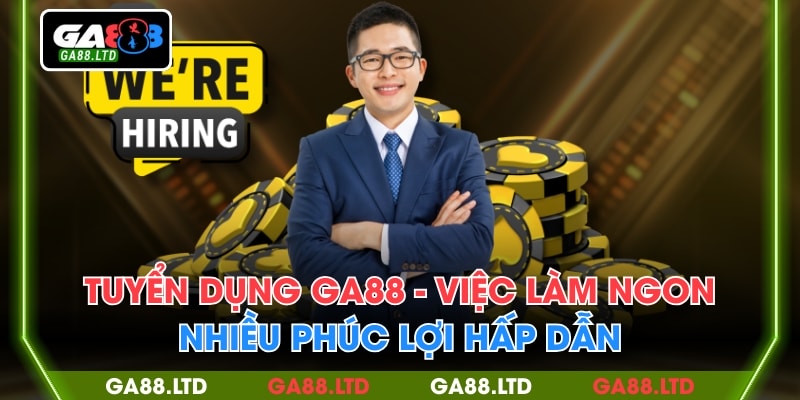 Tuyển Dụng GA88 - Việc Làm Ngon, Nhiều Phúc Lợi Hấp Dẫn